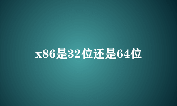 x86是32位还是64位