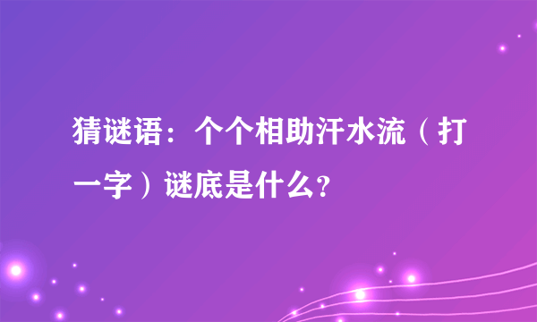 猜谜语：个个相助汗水流（打一字）谜底是什么？