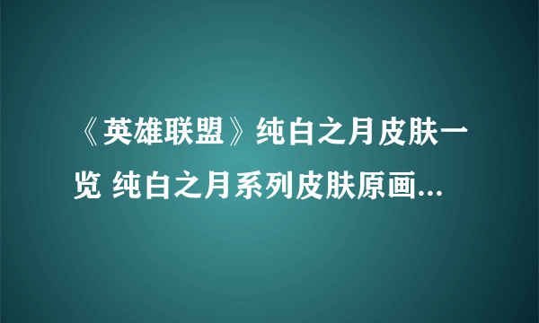 《英雄联盟》纯白之月皮肤一览 纯白之月系列皮肤原画造型预览