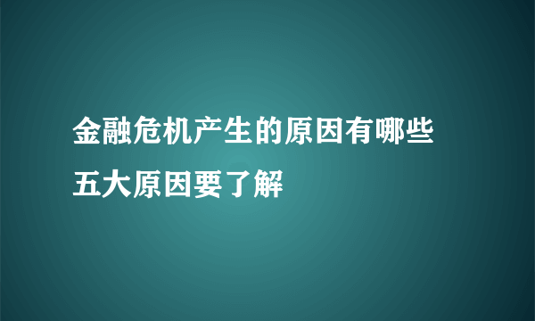 金融危机产生的原因有哪些 五大原因要了解