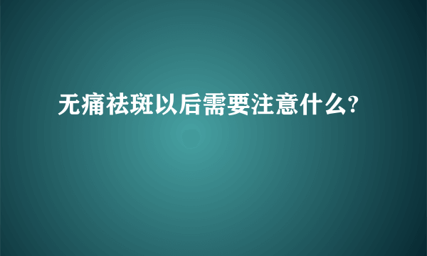 无痛祛斑以后需要注意什么?