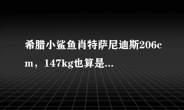 希腊小鲨鱼肖特萨尼迪斯206cm，147kg也算是矮个中锋，和海耶斯一对一谁占优势？