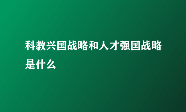 科教兴国战略和人才强国战略是什么