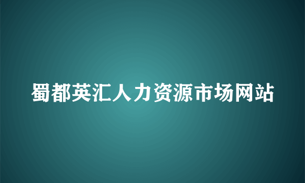 蜀都英汇人力资源市场网站