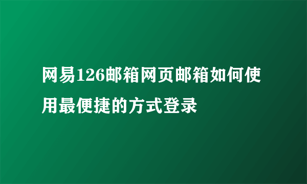 网易126邮箱网页邮箱如何使用最便捷的方式登录