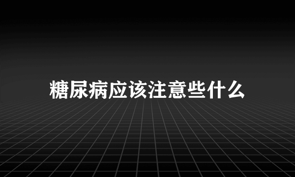 糖尿病应该注意些什么