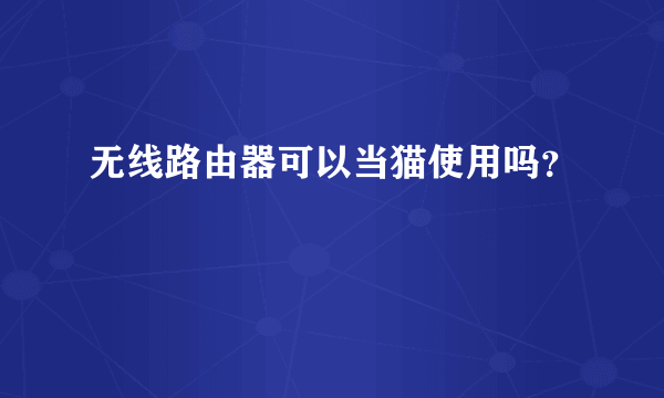 无线路由器可以当猫使用吗？