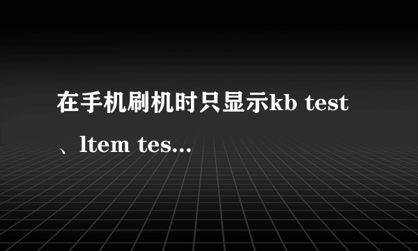 在手机刷机时只显示kb test、ltem test、pcba test、full test应选?