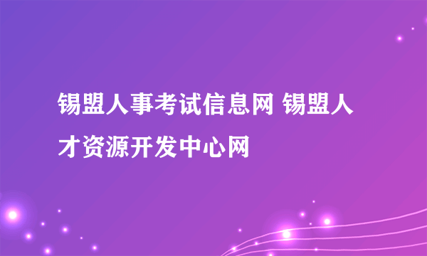 锡盟人事考试信息网 锡盟人才资源开发中心网