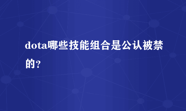 dota哪些技能组合是公认被禁的？