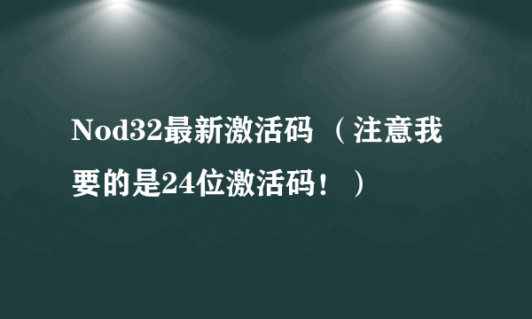 Nod32最新激活码 （注意我要的是24位激活码！）