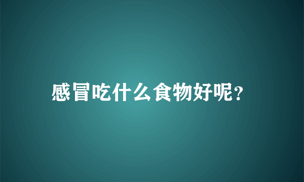 感冒吃什么食物好呢？