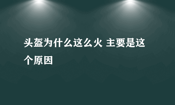 头盔为什么这么火 主要是这个原因