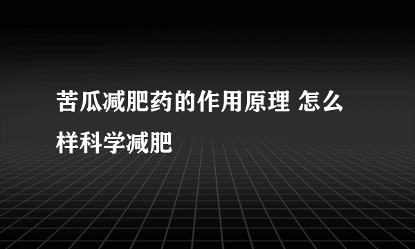 苦瓜减肥药的作用原理 怎么样科学减肥