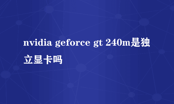 nvidia geforce gt 240m是独立显卡吗