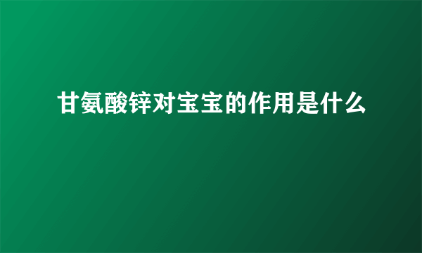 甘氨酸锌对宝宝的作用是什么