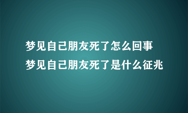 梦见自己朋友死了怎么回事 梦见自己朋友死了是什么征兆