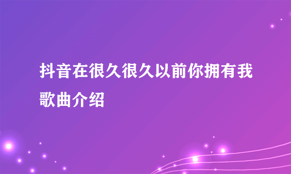 抖音在很久很久以前你拥有我歌曲介绍