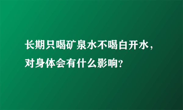 长期只喝矿泉水不喝白开水，对身体会有什么影响？