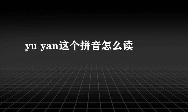 yu yan这个拼音怎么读