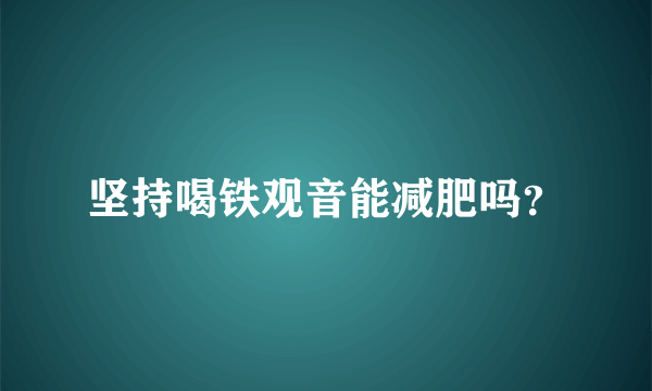 坚持喝铁观音能减肥吗？