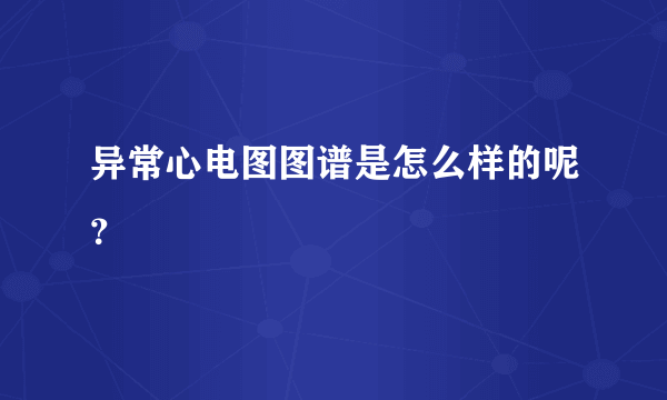 异常心电图图谱是怎么样的呢？