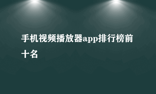 手机视频播放器app排行榜前十名