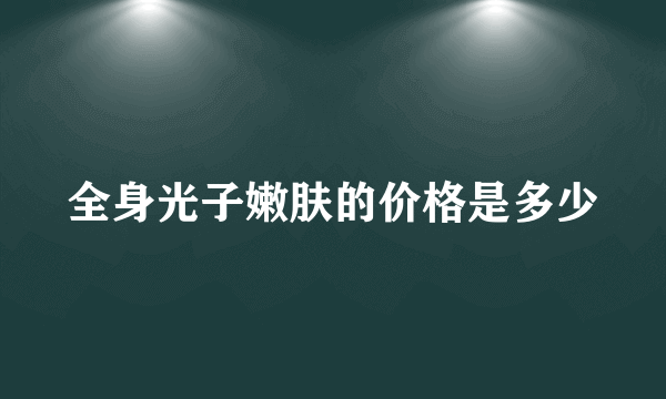 全身光子嫩肤的价格是多少