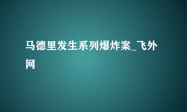 马德里发生系列爆炸案_飞外网