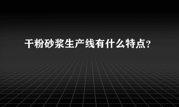 干粉砂浆生产线有什么特点？