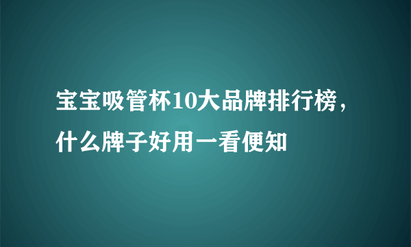 宝宝吸管杯10大品牌排行榜，什么牌子好用一看便知