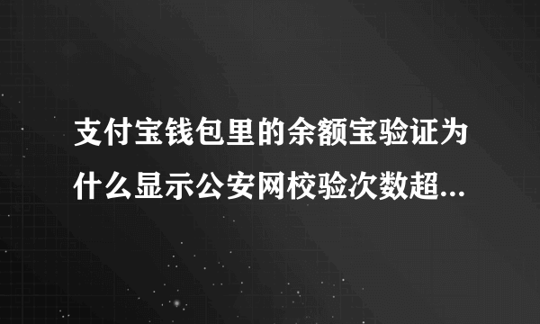 支付宝钱包里的余额宝验证为什么显示公安网校验次数超限？怎么弄？