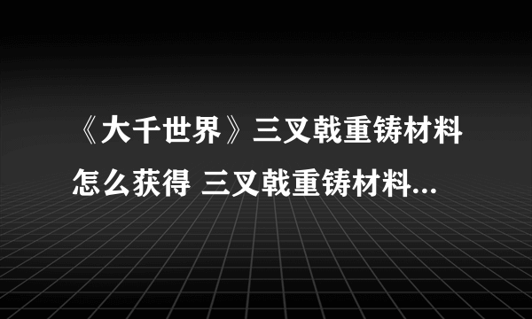 《大千世界》三叉戟重铸材料怎么获得 三叉戟重铸材料获得方法分享