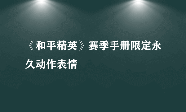 《和平精英》赛季手册限定永久动作表情