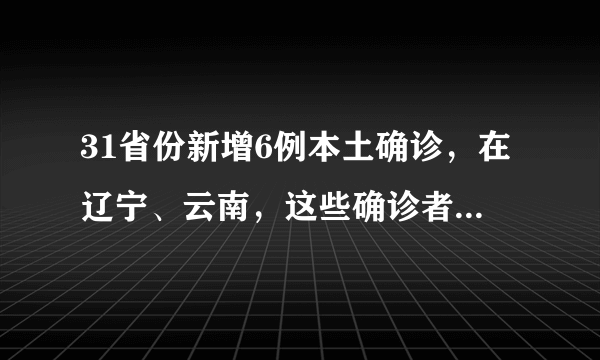 31省份新增6例本土确诊，在辽宁、云南，这些确诊者的活动轨迹是怎样的？