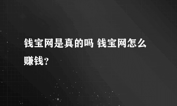 钱宝网是真的吗 钱宝网怎么赚钱？