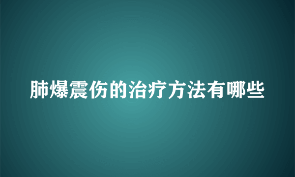 肺爆震伤的治疗方法有哪些