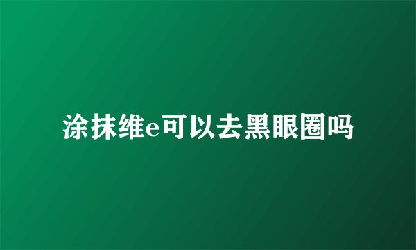 涂抹维e可以去黑眼圈吗