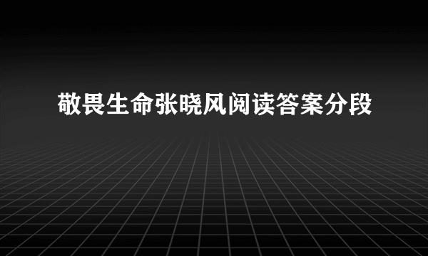 敬畏生命张晓风阅读答案分段