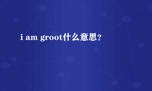 i am groot什么意思？