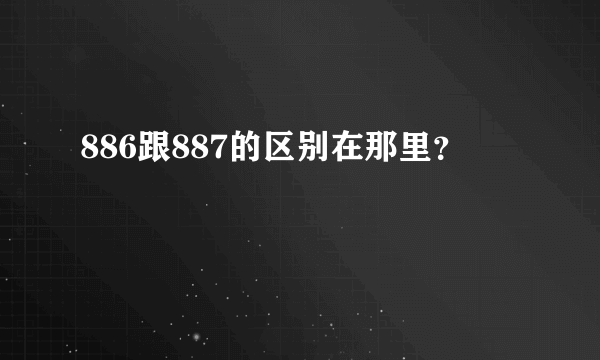 886跟887的区别在那里？