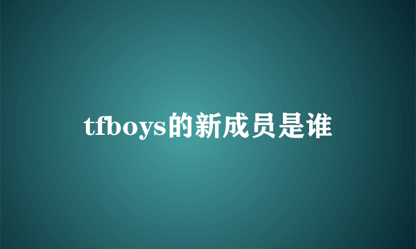 tfboys的新成员是谁