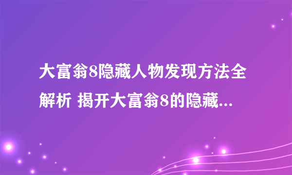 大富翁8隐藏人物发现方法全解析 揭开大富翁8的隐藏人物奥秘 让你变身游戏高手