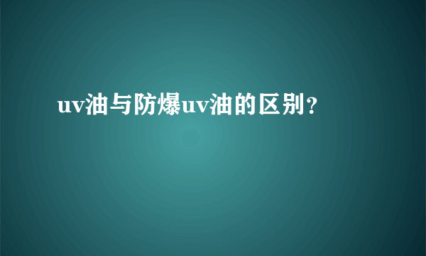 uv油与防爆uv油的区别？