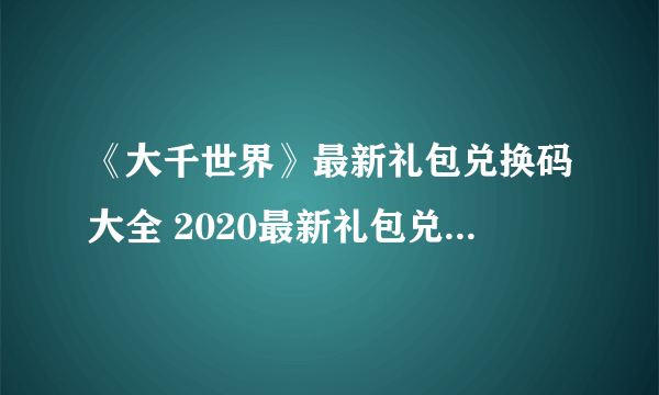 《大千世界》最新礼包兑换码大全 2020最新礼包兑换码汇总