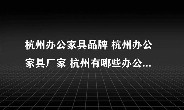 杭州办公家具品牌 杭州办公家具厂家 杭州有哪些办公家具品牌【品牌库】