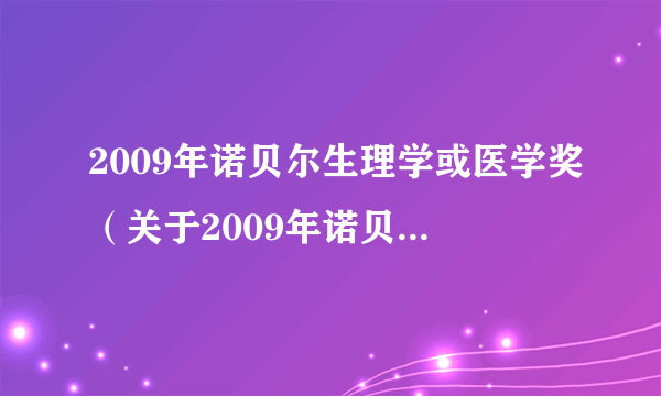 2009年诺贝尔生理学或医学奖（关于2009年诺贝尔生理学或医学奖的简介）