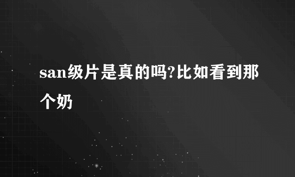 san级片是真的吗?比如看到那个奶