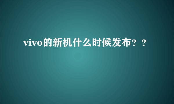 vivo的新机什么时候发布？？