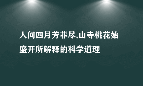 人间四月芳菲尽,山寺桃花始盛开所解释的科学道理